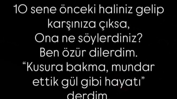 10 sene önceki kendine ne söylemek isterdin, neyi farklı yap derdin?