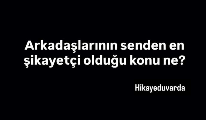 Arkadaşlarının senden şikayetçi olduğu konu ne?