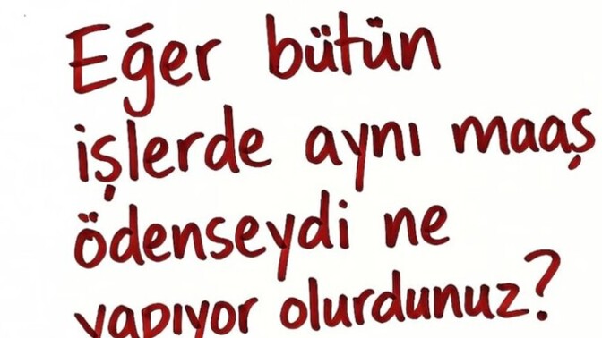 Eğer bütün işlerde aynı maaş ödenseydi şu an ne yapıyor olurdunuz?