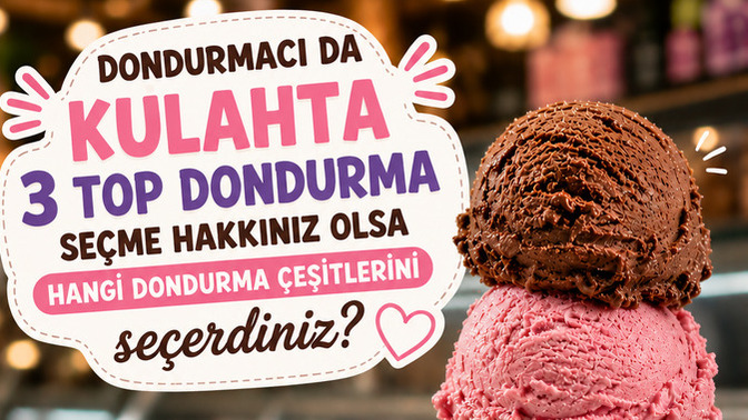 Dondurmacıda külahta 3 top dondurma seçme şansınız olsa hangi dondurma çeşitlerini seçerdiniz?