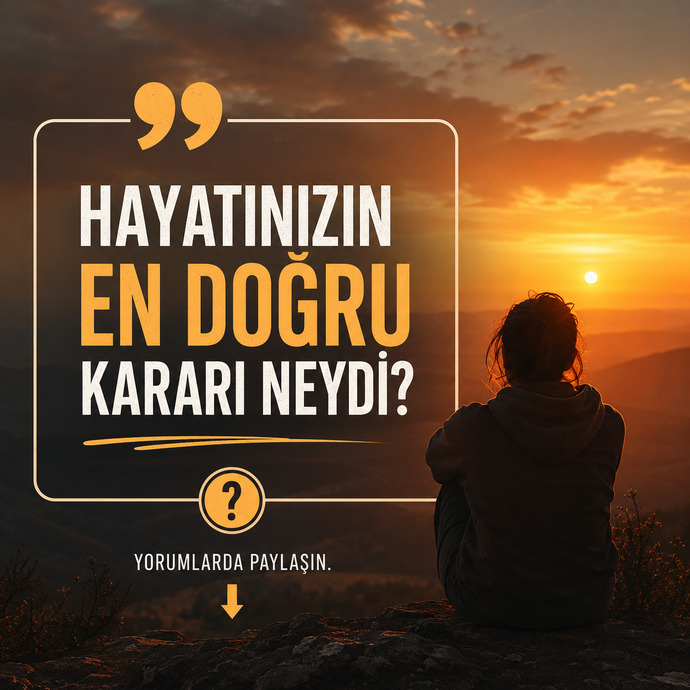Hayatında aldığın en doğru karar neydi, seni en çok değiştiren dönüm noktası hangisiydi?
