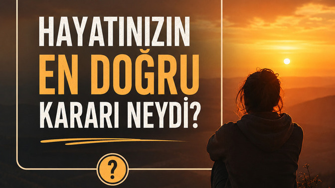 Hayatında aldığın en doğru karar neydi, seni en çok değiştiren dönüm noktası hangisiydi?