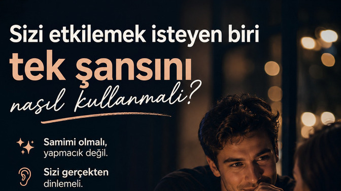 Sizi etkilemek isteyen biri tek şansını nasıl kullanmalı?