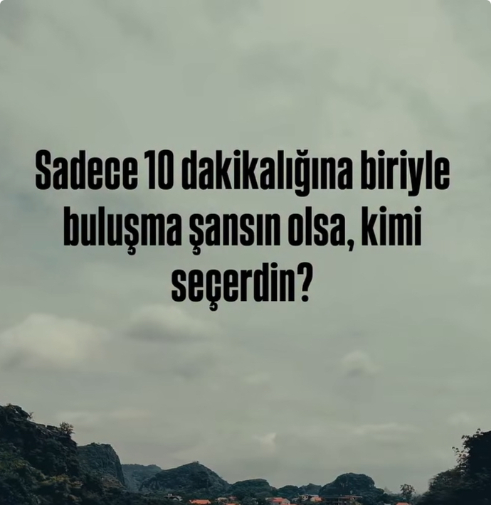 Sadece 10 dk biriyle buluşma şansın olsa kimi seçerdin?