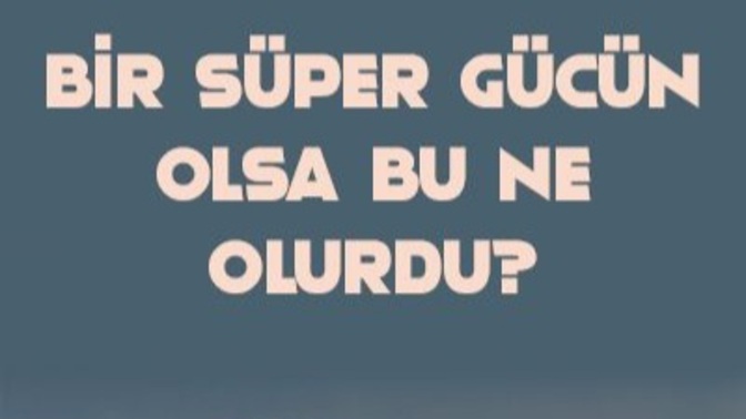 Bir süper gücün olsa bu ne olurdu 🤔?