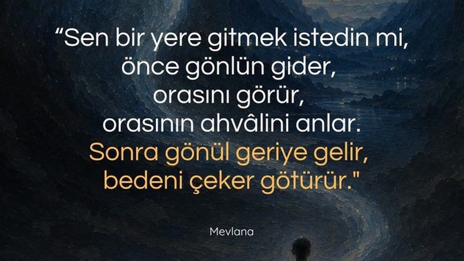 Mevlana’nın sözündeki gibi bir yere gitmeden önce gönlün oraya gerçekten gider mi?