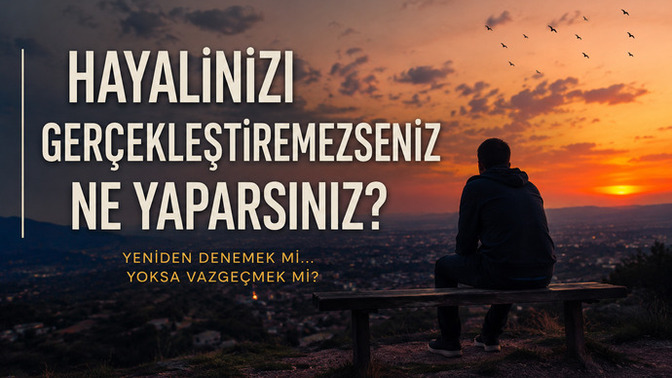Hayalinizi gerçekleştiremezseniz pes mi edersiniz yoksa yeni bir hayal mi kurarsınız?