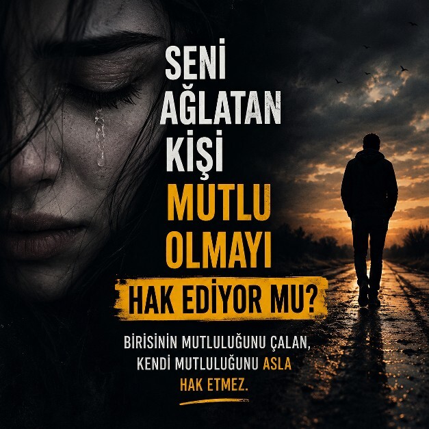 Seni ağlatan kişi mutlu olmayı hak ediyor mu?