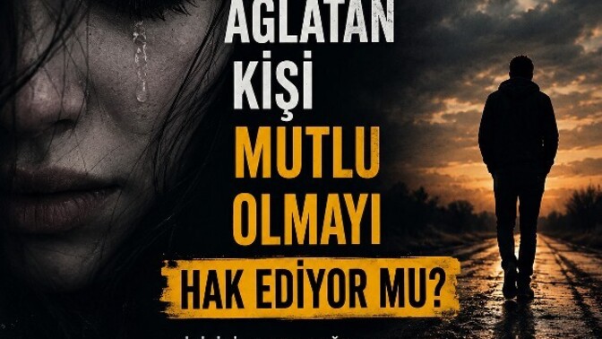 Seni ağlatan kişi mutlu olmayı hak ediyor mu?