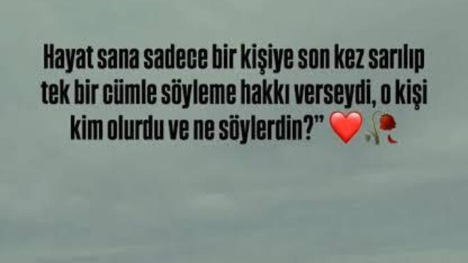 Hayat sana sadece bir kişiye son kez sarılıp tek bir cümle söyleme hakkı verseydi, o kişi kim olurdu ve ne söylerdin?