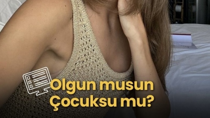 Olgun musun , çocuksu mu?