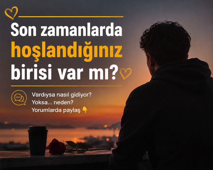 Son zamanlarda hoşlandığınız birisi var mı?