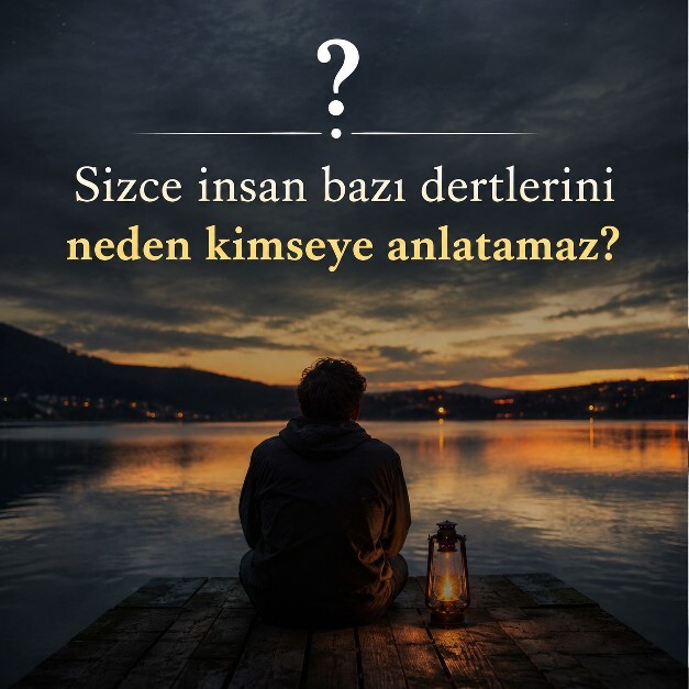 Sizce insan bazı dertlerini neden kimseye anlatamaz?