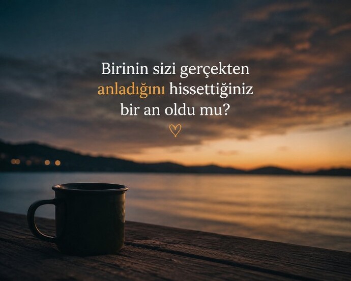 Birinin sizi gerçekten anladığını hissettiğiniz bir an oldu mu?
