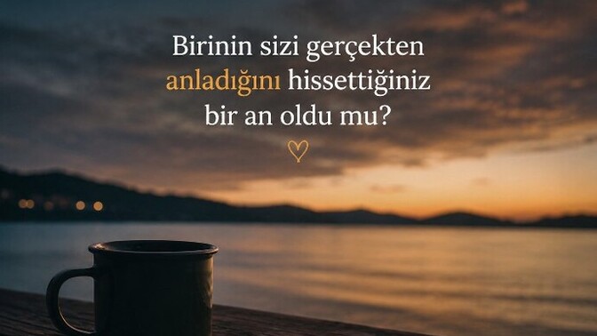 Birinin sizi gerçekten anladığını hissettiğiniz bir an oldu mu?