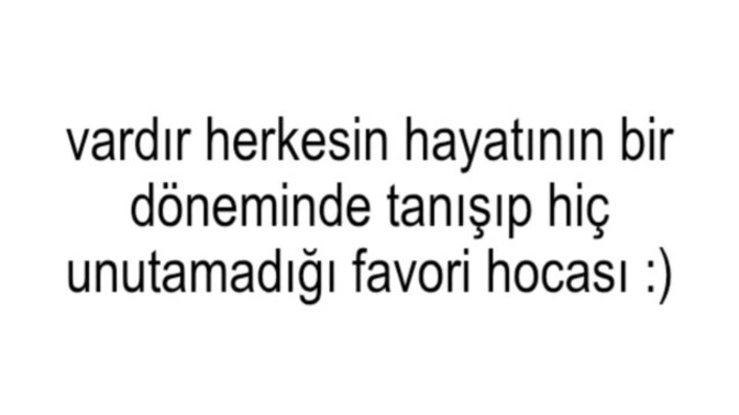 Unutamadığınız öğretmeniniz var mı?