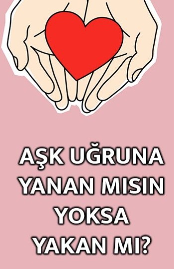 Aşk uğruna yanan mısın yoksa yakan mı?