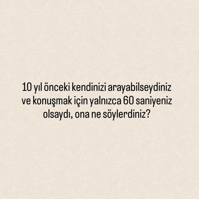10 yil onceki haline ne soylemek isterdin, nasil bir tavsiye verirdin?