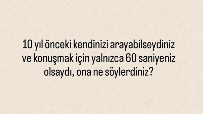 10 yil onceki haline ne soylemek isterdin, nasil bir tavsiye verirdin?