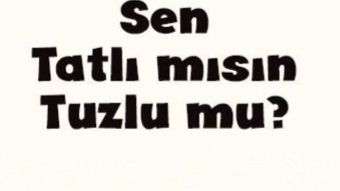 Sen tatlı mısın , tuzlu mu?