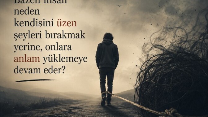İnsan, kendisini üzen bir şeyi neden bırakmak yerine, ona anlam yükleyerek katlanmayı seçer?
