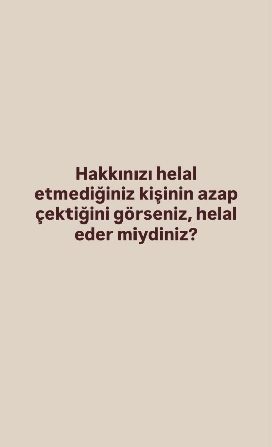 Hakkınızı helal etmediğiniz kişinin azap çektiğini görseniz helal eder miydiniz?