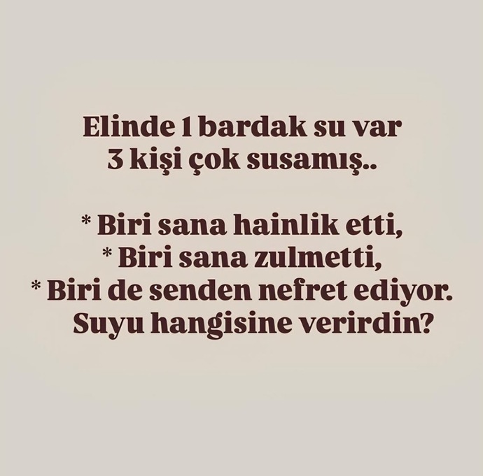 Elinde 1 bardak su var 3 kişide susamış suyu hangisine verirdin?