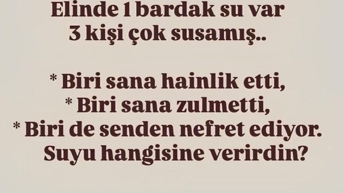 Elinde 1 bardak su var 3 kişide susamış suyu hangisine verirdin?