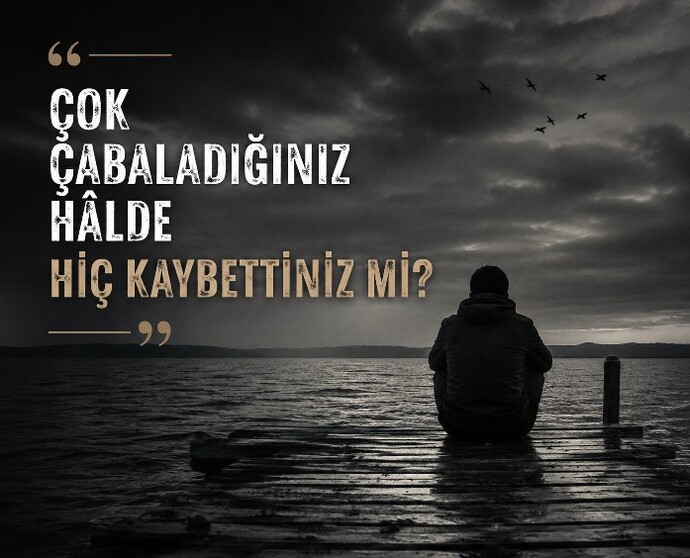 Çok çabaladığınız hâlde hiç kaybettiniz mi?