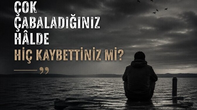 Çok çabaladığınız hâlde hiç kaybettiniz mi?