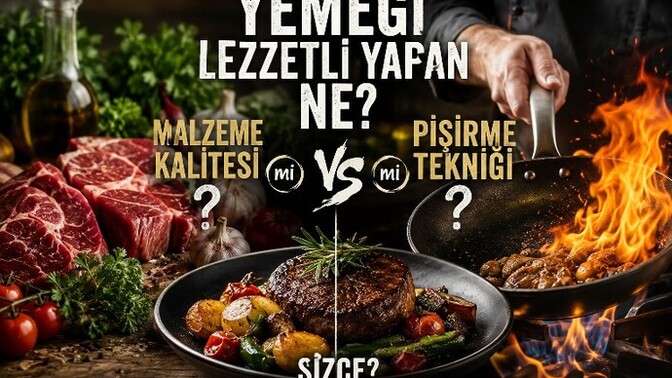 Malzeme kalitesi mi, Piṣirme tekniği mi yemeği lezzetli yapar?