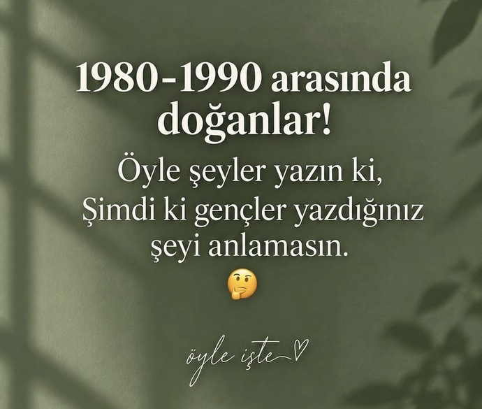 1980-1990 arasında doğanlar öyle şeyler yazın ki zamane gençleri hiçbir şey anlamasın olur mu☺️?