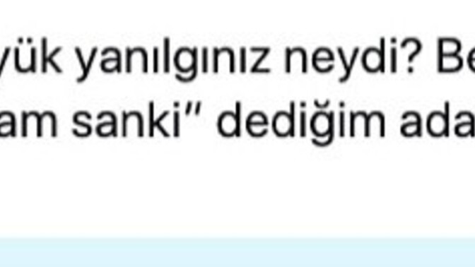 En büyük yanılgınız ne oldu?