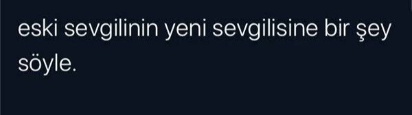 Eski sevgilinizin yeni sevgilisine bir şey söylemek isteseydiniz bu ne olurdu?