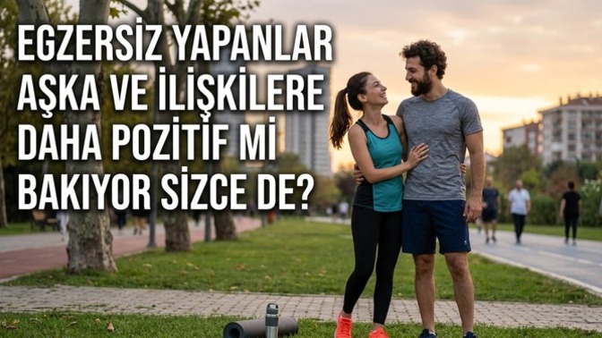 Egzersiz yapanlar aşka ve ilişkilere daha pozitif mi bakıyor sizce de?