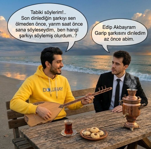 En son dinlediğin şarkıyı, sen ölmeden önce yarım saat önce sana söyleseydim, ben hangi şarkıyı söylemiş olurdum?
