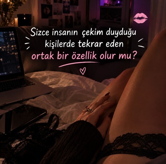 Sizce insanın çekim duyduğu kişilerde tekrar eden ortak bir özellik olur mu?