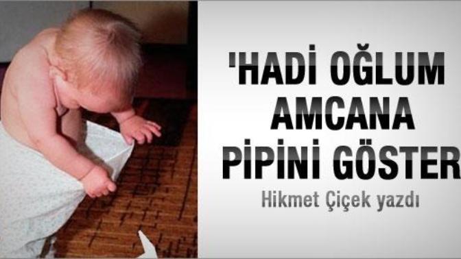 Hadi Oğlum Göster Amcalara Pipini nereden geldi?
