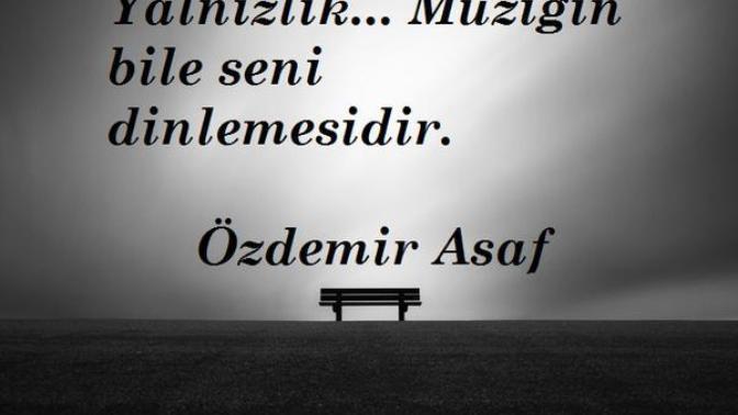 Özdemir Asaf'ın Yalnızlık şiirindeki yalnızlığın da ötesini yaşadığınız oldu mu gerçekten?