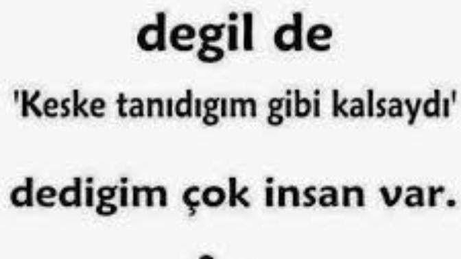 "Hayatımda 'keşke tanımasaydım' dediğim kimse yoktur. Fakat 'keşke tanıdığım gibi kalsaydı' dediğiniz oldu mu?