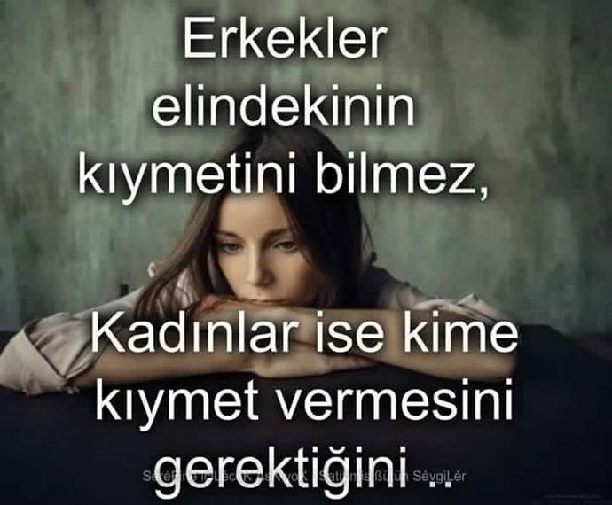 Erkekler elindekinin kıymetini bilmez.kadınlar ise kime kıymet vermesi gerektığini ..doğru değilmi.?