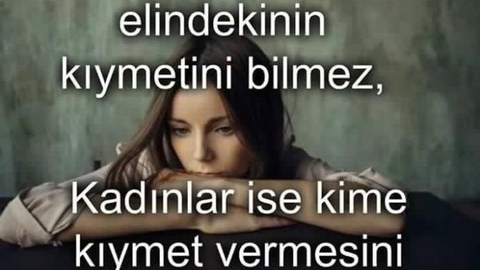 Erkekler elindekinin kıymetini bilmez. kadınlar ise kime kıymet vermesi gerektığini.. doğru değilmi?
