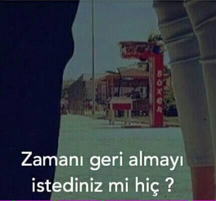 zamanı geri almak istediğiniz mi hiç???