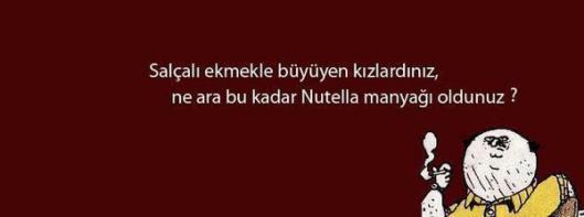 Salçalı ekmekle büyüyen kızlardınız, ne ara bu kadar nutella manyağı oldunuz ?