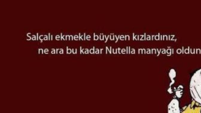 Salçalı ekmekle büyüyen kızlardınız, ne ara bu kadar nutella manyağı oldunuz?