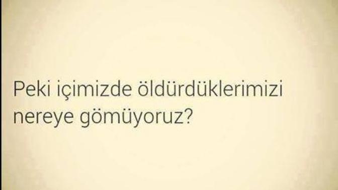Peki içimizde öldürdüklerimizi nereye gömüyoruz?