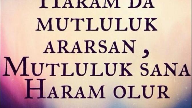 ''Haramda mutluluk ararsan, mutluluk sana haram olur.'' Sözü size neyi çağrışım yaptırıyor? Bence içerdiği, anlam derin?