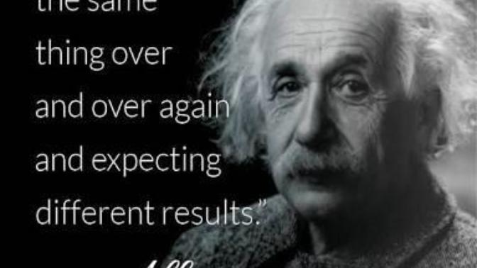 Einstein'ın "delilik, aynı şeyi tekrar tekrar yapıp farklı sonuçlar beklemektir" sözü hakkında ne düşünüyorsunuz?