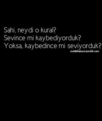 Sahi neydi o kural! Sevince mi kaybediyorduk? Kaybedince mi seviyorduk?<br />