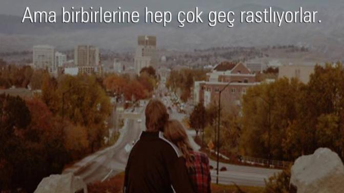İyi adamlarda çok iyi kadınlarda ama birbirlerine hep çok geç rastlıyorlar... bunun hakkında ne düşünüyorsunuz?